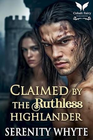 Claimed by the Ruthless Highlander: A Medieval Historical Romance Novel by Serenity Whyte