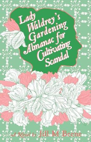 Lady Waldrey's Gardening Almanac for Cultivating Scandal by Jill M. Beene