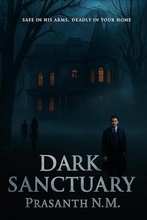 Dark Sanctuary: Safe in his arms, deadly in his home by Prasanth N.M