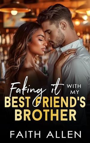 Faking It with My Best Friend’s Brother: Forced Proximity Romance by Faith Allen