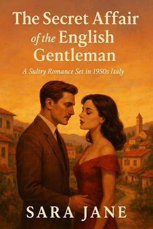 The Secret Affair of the English Gentleman: A Sultry Romance Set in 1950s Italy by Sara Jane