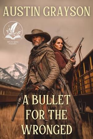 A Bullet for the Wronged: A Historical Western Adventure Novel by Austin Grayson