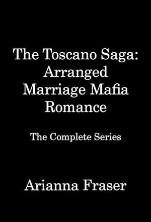 The Toscano Mafia Saga - Arranged Marriage Mafia Romance: The Complete Collection by Arianna Fraser