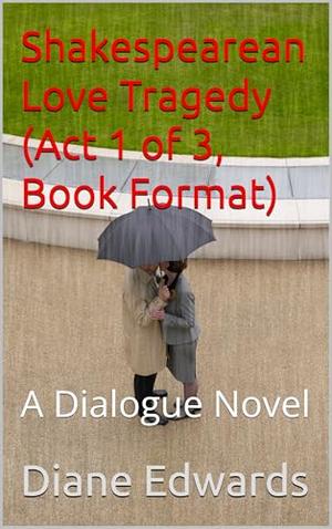 Shakespearean Love Tragedy (Act 1 of 3, Book Format): A Dialogue Novel by Diane Edwards