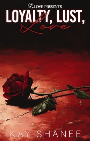 Loyalty, Lust, Love by Kay Shanee