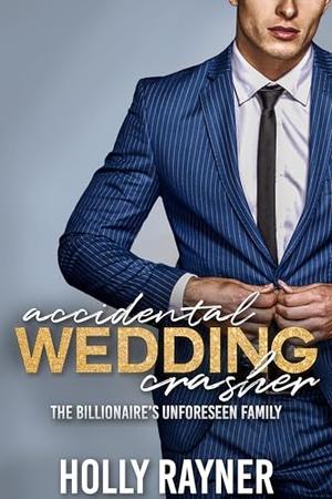 Accidental Wedding Crasher: The Billionaire's Unforeseen Family by Holly Rayner