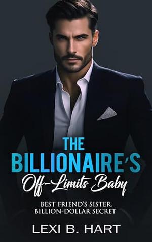 The Billionaire’s Off-Limits Baby: Best friend’s sister. Billion-dollar secret. by Lexi B. Hart