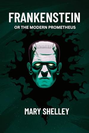Frankenstein: Or the Modern Prometheus by Mary Shelley