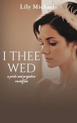 I Thee Wed: A Pride And Prejudice Variation by Lily Michaels
