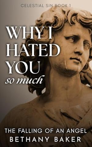 Why I Hated You So Much: The Falling of an Angel by Bethany Baker