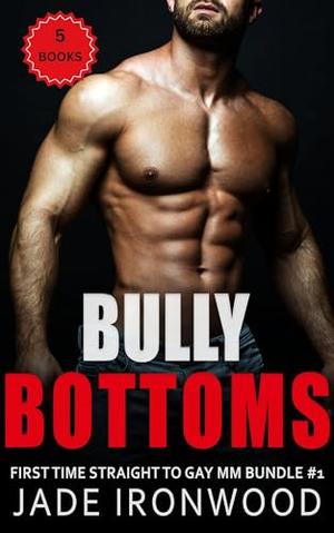 Bully Bottoms: First Time Straight To Gay MM Bundle #1 by Jade Ironwood