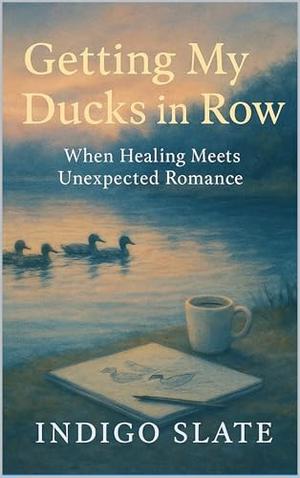 Getting My Ducks in a Row: When Healing Meets Unexpected Romance by Indigo Slate