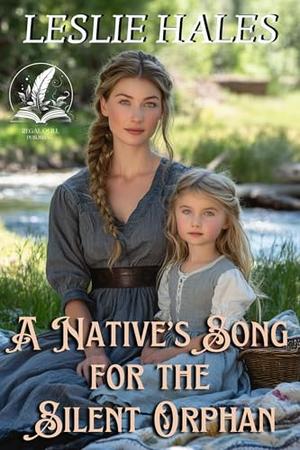 A Native’s Song for the Silent Orphan: A Historical Western Romance Novel by Leslie Hales