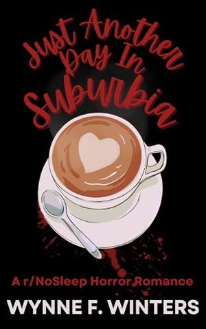 Just Another Day in Suburbia: A r/NoSleep Horror Romance by Wynne F. Winters