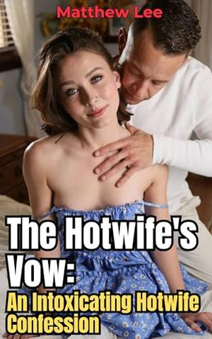 The Hotwife's Vow: An Intoxicating Hotwife Confession by Matthew Lee