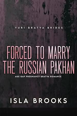 Forced to Marry the Russian Pakhan: Age Gap Pregnancy Bratva Romance by Isla Brooks