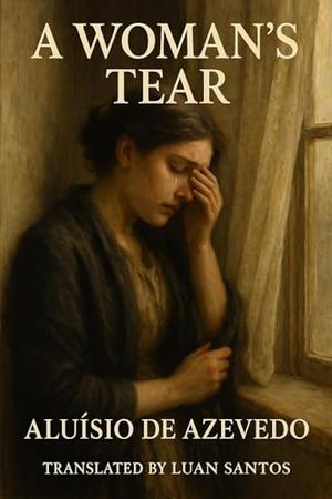 A Woman’s Tear: A Tale of Passion, Betrayal, and Redemption by Aluísio Azevedo