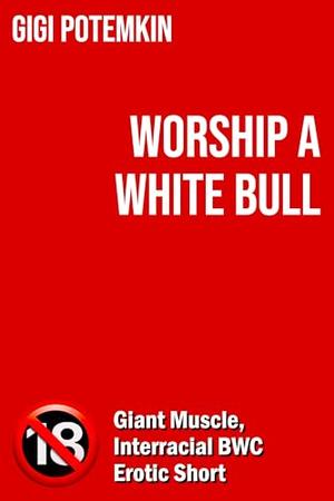 Worship a White Bull: Giant Muscle, Interracial BWC Erotic Short by Gigi Potemkin