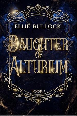 Daughter of Alturium: A slow burn romantasy of vows, relics, and the price of duty. by Ellie Bullock