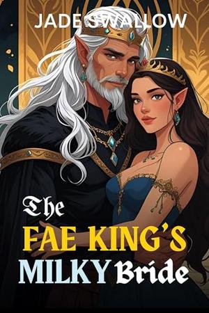 The Fae King's Milky Bride : An age gap arranged marriage fae fantasy romance with milking by Jade Swallow