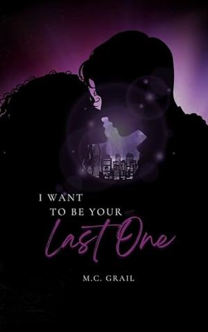 I Want to be Your Last One by M.C. Grail