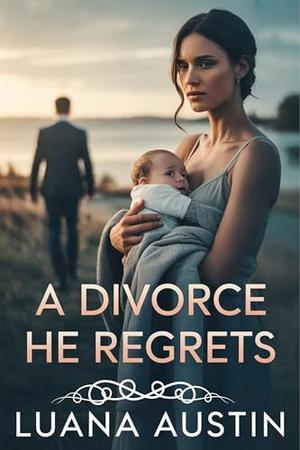 A Divorce He Regrets: A Steamy Second Chance Romance with Billionaire Secrets by Luana Austin, Stacey Dippaa