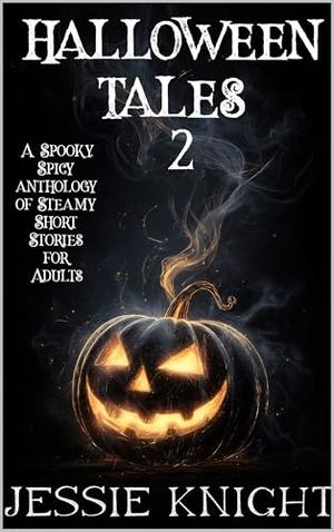 Halloween Tales 2: A Spooky Spicy Anthology of Steamy Short Stories for Adults by Jessie Knight