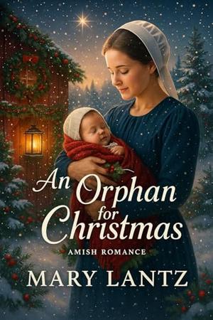 An Orphan For Christmas: An Amish Christmas Romance of Faith, Forgiveness, and Second Chances by Mary Lantz