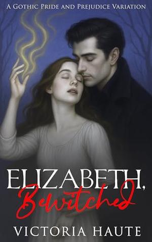 Elizabeth. Bewitched: A Gothic Pride and Prejudice Variation by Victoria Haute