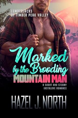 Marked by the Brooding Mountain Man: A Short and Steamy Instalove Romance (Lumberjacks of Timber Peak Valley #6)