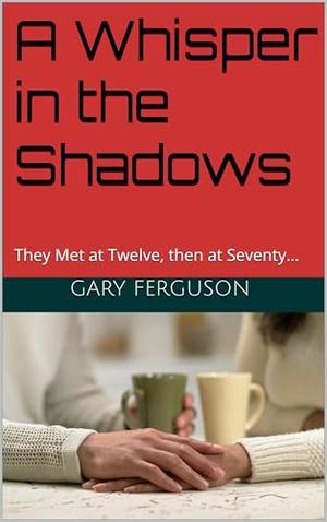 A Whisper in the Shadows: They Met at Twelve, then at Seventy... by Gary Ferguson