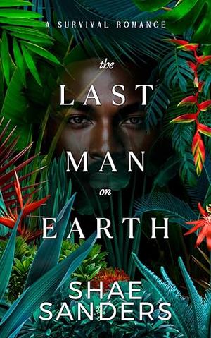 The Last Man on Earth: A Survival Romance by Shae Sanders