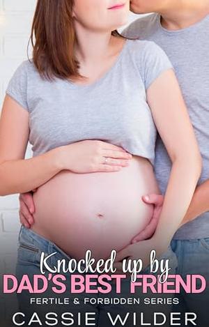 Knocked up by Dad's Best Friend: Fertile First Time Age Gap Instalove Short Story by Cassie Wilder