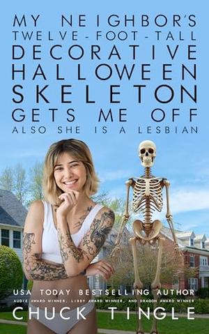 My Neighbor’s Twelve-Foot-Tall Decorative Halloween Skeleton Gets Me Off Also She Is A Lesbian by Chuck Tingle