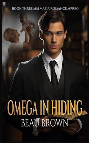 Omega in Hiding: MM Mafia Romance Mpreg Book Three by Beau Brown