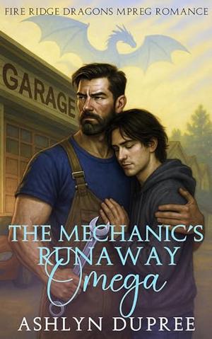 The Mechanic’s Runaway Omega: A Sweet and Steamy Small Town Fated Mates Dragon Mpreg Romance by Ashlyn Dupree