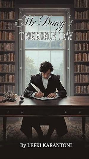 Mr Darcy's Terrible Day: A Pride and Prejudice Sequel: Darcy’s Catalogue of His Terrible Days and the Lessons Learnt by Lefki Karantoni