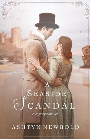 A Seaside Scandal: A Regency Romance by Ashtyn Newbold