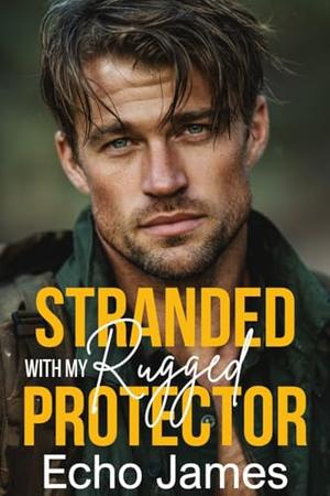 Stranded with my Rugged Protector: An Off-Limits Small Town Romance by Echo James