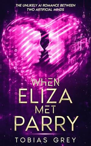 When Eliza Met Parry: The Unlikely AI Romance Between Two Artificial Minds by Tobias Grey