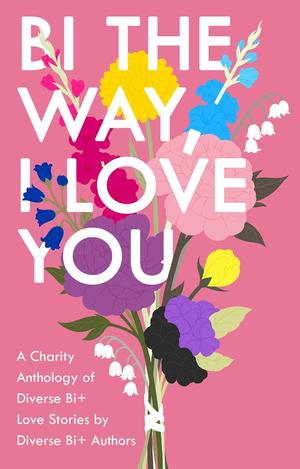 Bi the Way, I Love You: A Charity Anthology of Diverse Bi+ Love Stories by Frances M. Thompson, C.J. Lucci, Cozy DuBois, Rochelle Wolf, Amelia Lascaux, MK Owens, Theia Luna, Julie Brydon, Madison Diaz, S.C. Muir