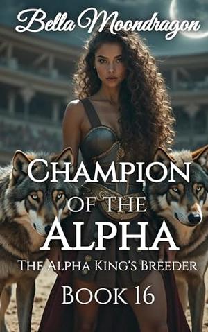 Champion of the Alpha: The Alpha King's Breeder Book 16 by Bella Moondragon