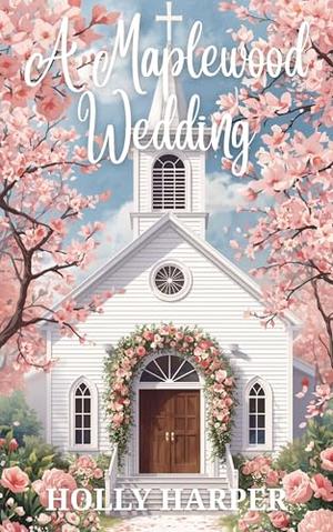 A Maplewood Wedding: A wedding, a home, and the promise of forever. by Holly Harper