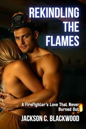 Rekindling the Flames: A Firefighter’s Love That Never Burned Out (Blazing Hearts: Firefighter Heroes #2)