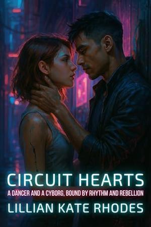 Circuit Hearts: A Dancer and a Cyborg, Bound by Rhythm and Rebellion by Lillian Kate Rhodes