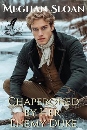 Chaperoned by Her Enemy Duke: A Historical Regency Romance Novel by Meghan Sloan