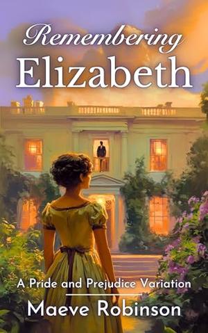 Remembering Elizabeth: A Pride and Prejudice Variation by Maeve Robinson