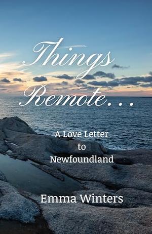 Things Remote...: A Love Letter to Newfoundland by Emma Winters