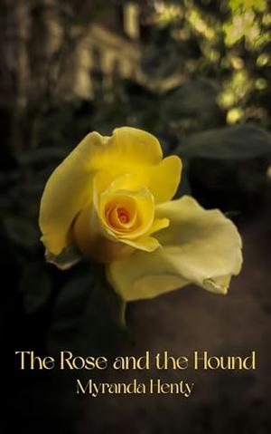 The Rose and the Hound: From predator to prey, from villain to virtue by Myranda Henty