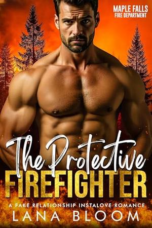 The Protective Firefighter: A Fake Relationship, Instalove Romance by Lana Bloom